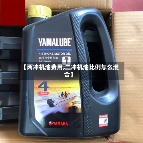 【两冲机油费用,二冲机油比例怎么混合】-第2张图片