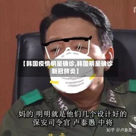 【韩国疫情明星确诊,韩国明星确诊新冠肺炎】