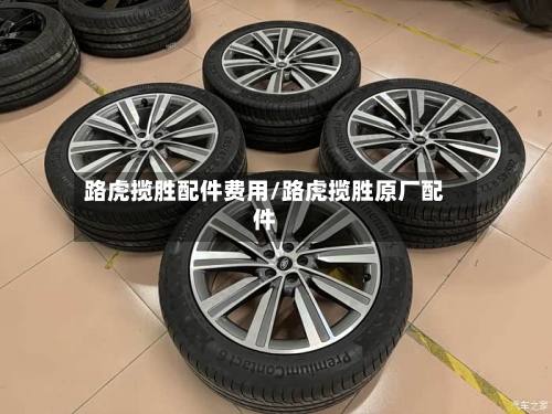 路虎揽胜配件费用/路虎揽胜原厂配件
