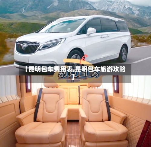 【昆明包车费用表,昆明包车旅游攻略】-第2张图片