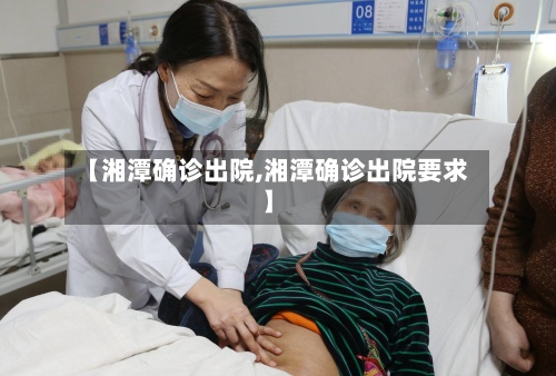【湘潭确诊出院,湘潭确诊出院要求】-第3张图片