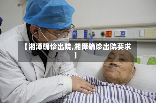 【湘潭确诊出院,湘潭确诊出院要求】-第2张图片