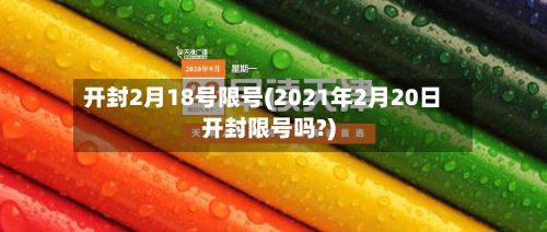 开封2月18号限号(2021年2月20日开封限号吗?)-第2张图片