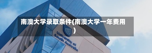 南澳大学录取条件(南澳大学一年费用)
