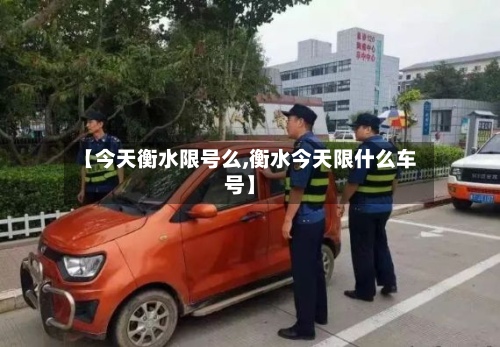 【今天衡水限号么,衡水今天限什么车号】