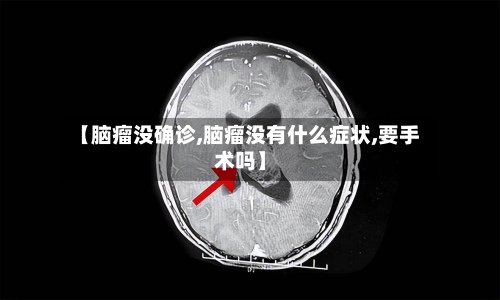 【脑瘤没确诊,脑瘤没有什么症状,要手术吗】-第2张图片