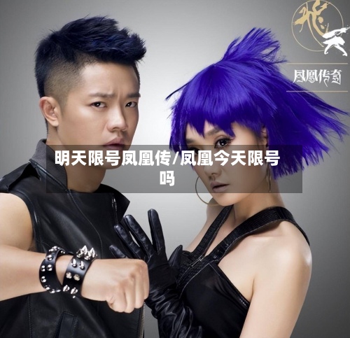 明天限号凤凰传/凤凰今天限号吗