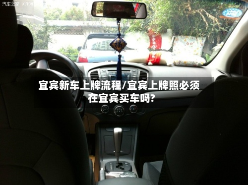宜宾新车上牌流程/宜宾上牌照必须在宜宾买车吗?-第2张图片