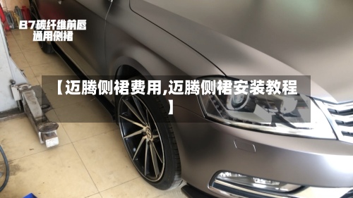 【迈腾侧裙费用,迈腾侧裙安装教程】-第2张图片