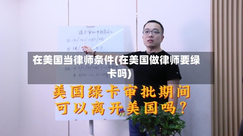 在美国当律师条件(在美国做律师要绿卡吗)
