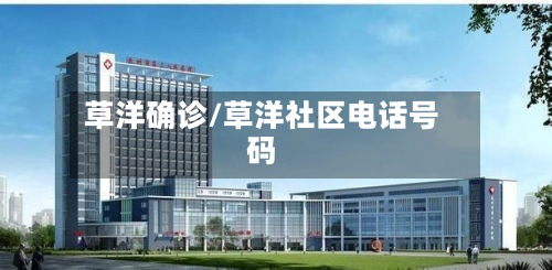 草洋确诊/草洋社区电话号码