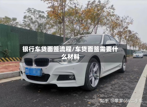 银行车贷面签流程/车贷面签需要什么材料-第3张图片