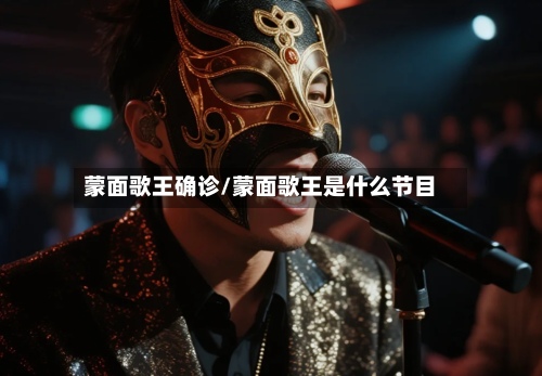 蒙面歌王确诊/蒙面歌王是什么节目