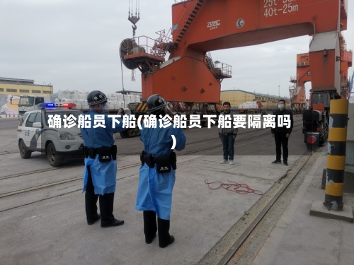 确诊船员下船(确诊船员下船要隔离吗)-第2张图片