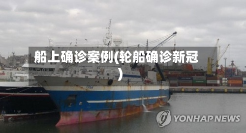 船上确诊案例(轮船确诊新冠)
