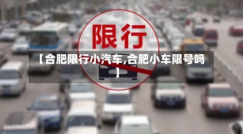 【合肥限行小汽车,合肥小车限号吗】