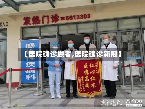 【医院确诊患者,医院确诊新冠】-第3张图片