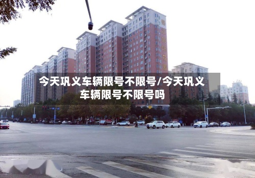 今天巩义车辆限号不限号/今天巩义车辆限号不限号吗