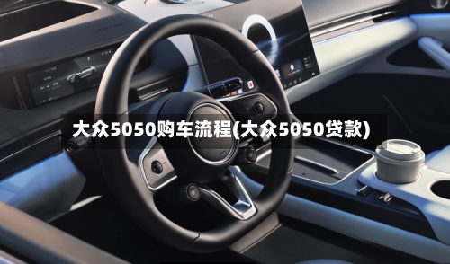 大众5050购车流程(大众5050贷款)-第2张图片