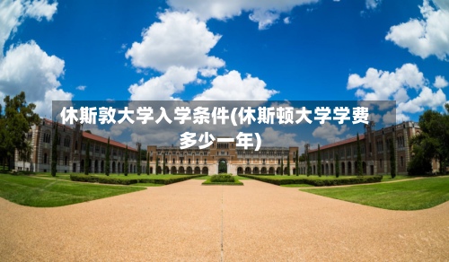 休斯敦大学入学条件(休斯顿大学学费多少一年)