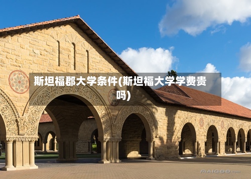 斯坦福郡大学条件(斯坦福大学学费贵吗)