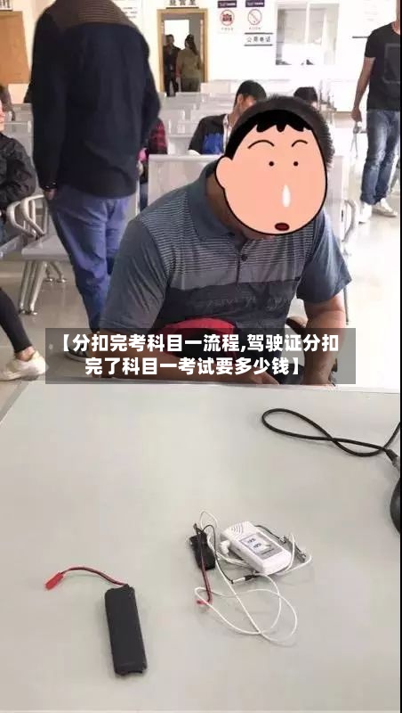 【分扣完考科目一流程,驾驶证分扣完了科目一考试要多少钱】-第2张图片