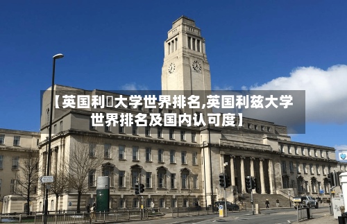 【英国利玶大学世界排名,英国利兹大学世界排名及国内认可度】-第2张图片