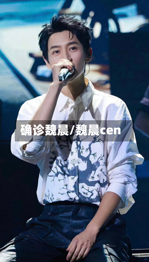 确诊魏晨/魏晨cen