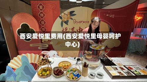 西安爱悦里费用(西安爱悦里母婴呵护中心)-第2张图片