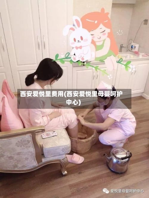西安爱悦里费用(西安爱悦里母婴呵护中心)-第3张图片