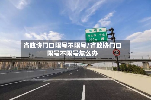 省政协门口限号不限号/省政协门口限号不限号怎么办-第3张图片