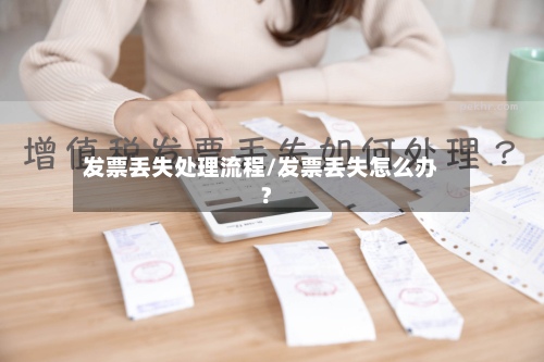发票丢失处理流程/发票丢失怎么办?
