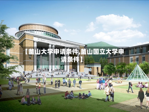 【釜山大学申请条件,釜山国立大学申请条件】-第2张图片