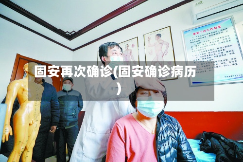 固安再次确诊(固安确诊病历)-第2张图片