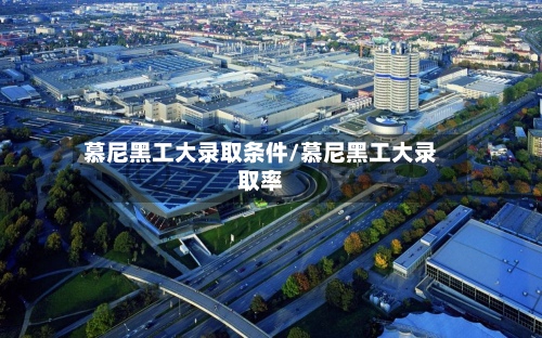 慕尼黑工大录取条件/慕尼黑工大录取率