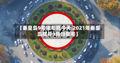 【秦皇岛9号限号吗今天,2021年秦皇岛限号9月份限号】