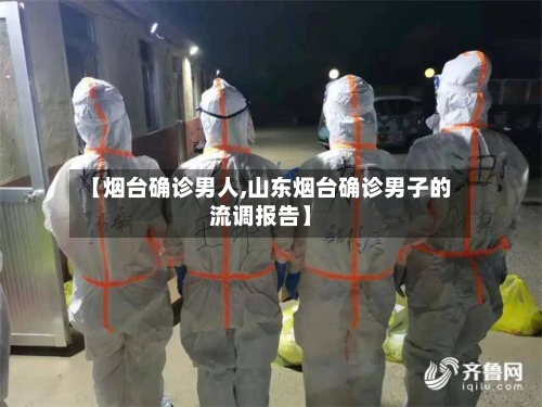 【烟台确诊男人,山东烟台确诊男子的流调报告】-第3张图片