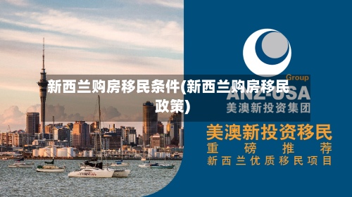 新西兰购房移民条件(新西兰购房移民政策)-第2张图片