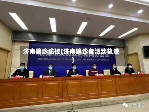 济南确诊途径(济南确诊者活动轨迹)