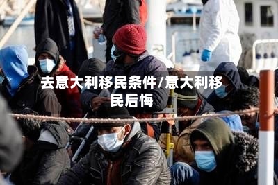 去意大利移民条件/意大利移民后悔