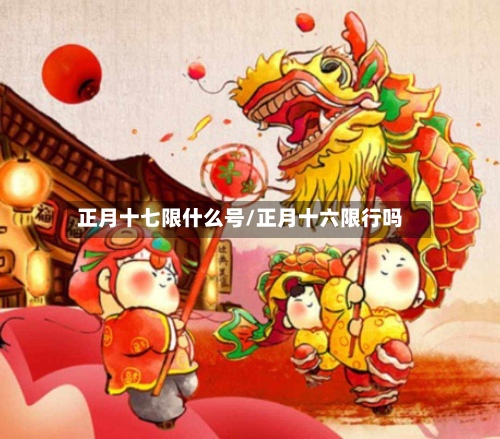 正月十七限什么号/正月十六限行吗-第3张图片