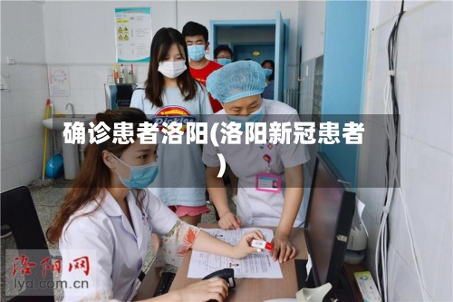确诊患者洛阳(洛阳新冠患者)