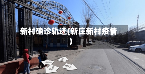 新村确诊轨迹(新庄新村疫情)