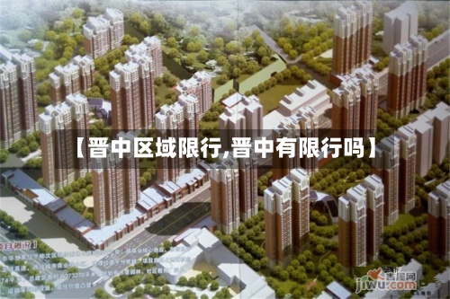 【晋中区域限行,晋中有限行吗】-第2张图片