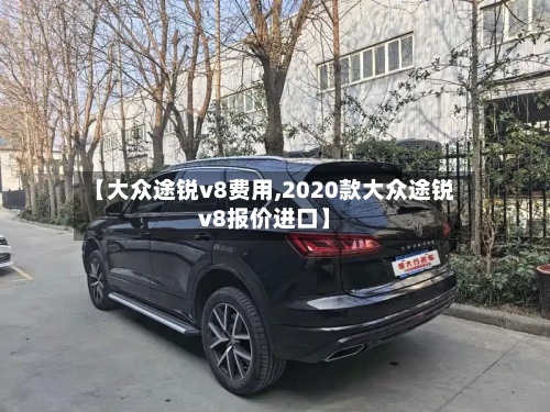 【大众途锐v8费用,2020款大众途锐v8报价进口】