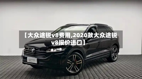 【大众途锐v8费用,2020款大众途锐v8报价进口】-第3张图片