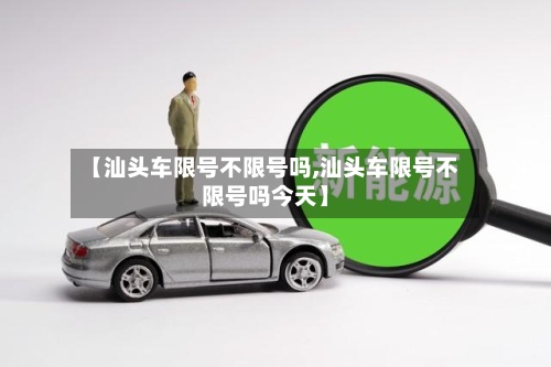 【汕头车限号不限号吗,汕头车限号不限号吗今天】-第2张图片