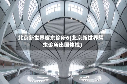 北京新世界耀东诊所6(北京新世界耀东诊所出国体检)