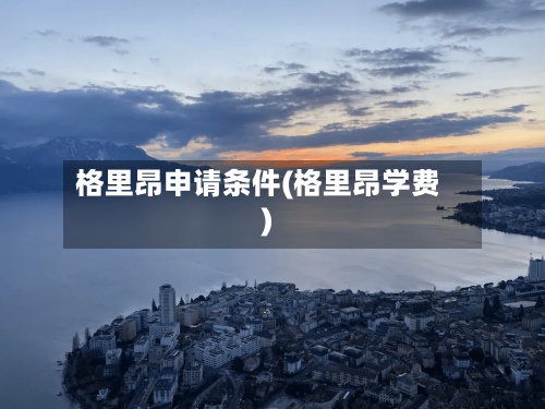 格里昂申请条件(格里昂学费)