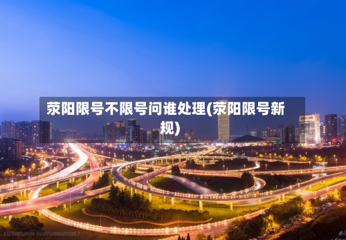 荥阳限号不限号问谁处理(荥阳限号新规)